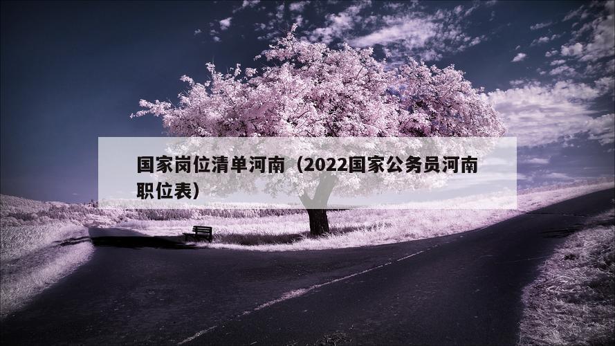 国家岗位清单河南（2022国家公务员河南职位表）