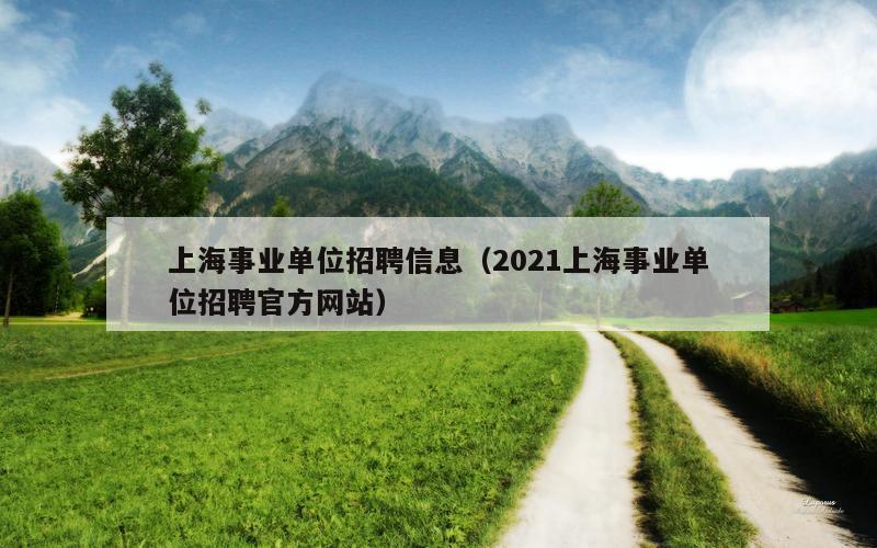 上海事业单位招聘信息（2021上海事业单位招聘官方网站）