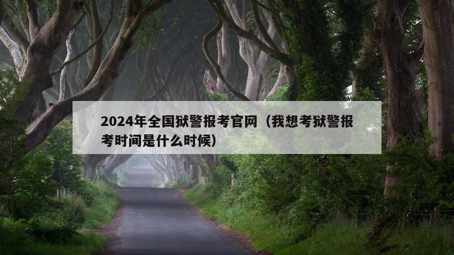 2024年全国狱警报考官网（我想考狱警报考时间是什么时候）