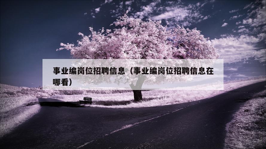 事业编岗位招聘信息（事业编岗位招聘信息在哪看）