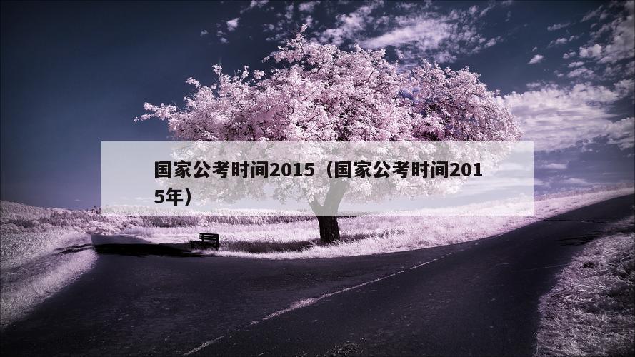 国家公考时间2015（国家公考时间2015年）