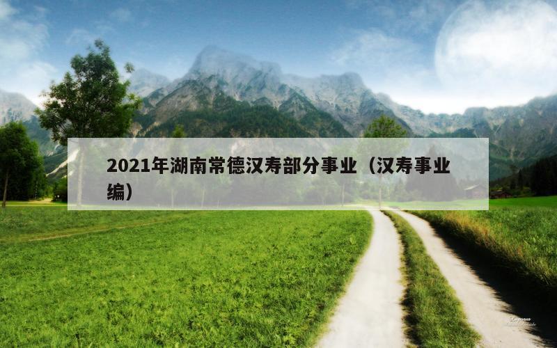 2021年湖南常德汉寿部分事业（汉寿事业编）