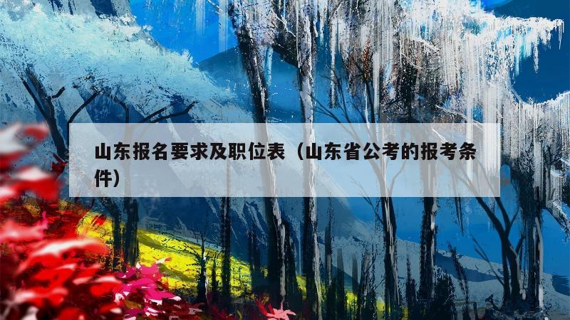 山东报名要求及职位表（山东省公考的报考条件）