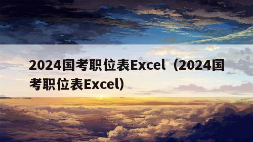 2024国考职位表Excel（2024国考职位表Excel）