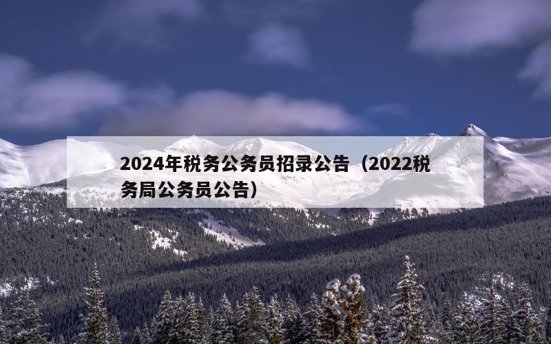 2024年税务公务员招录公告（2022税务局公务员公告）