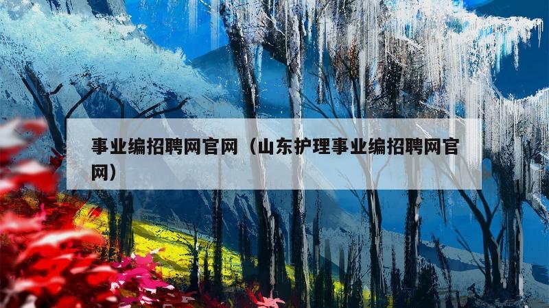 事业编招聘网官网（山东护理事业编招聘网官网）