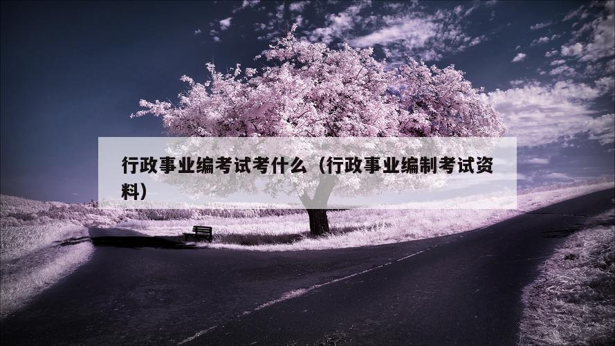 行政事业编考试考什么（行政事业编制考试资料）