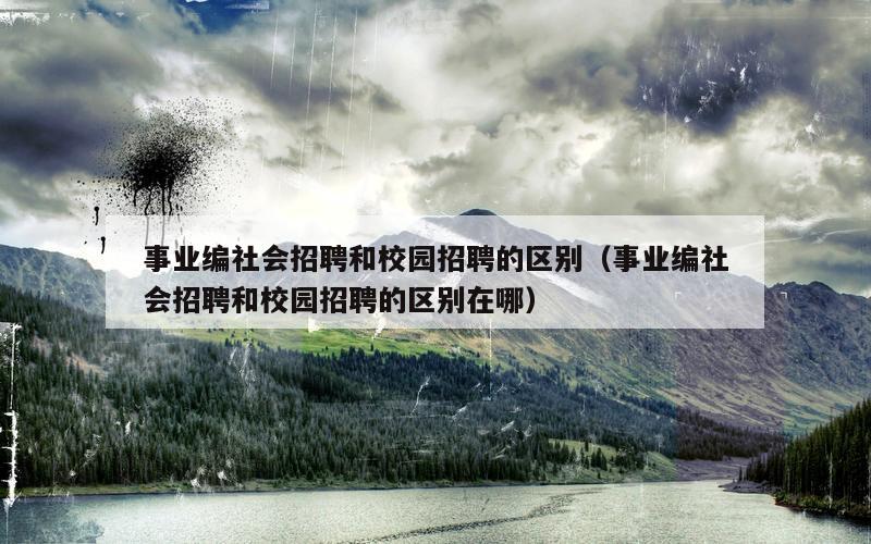 事业编社会招聘和校园招聘的区别（事业编社会招聘和校园招聘的区别在哪）