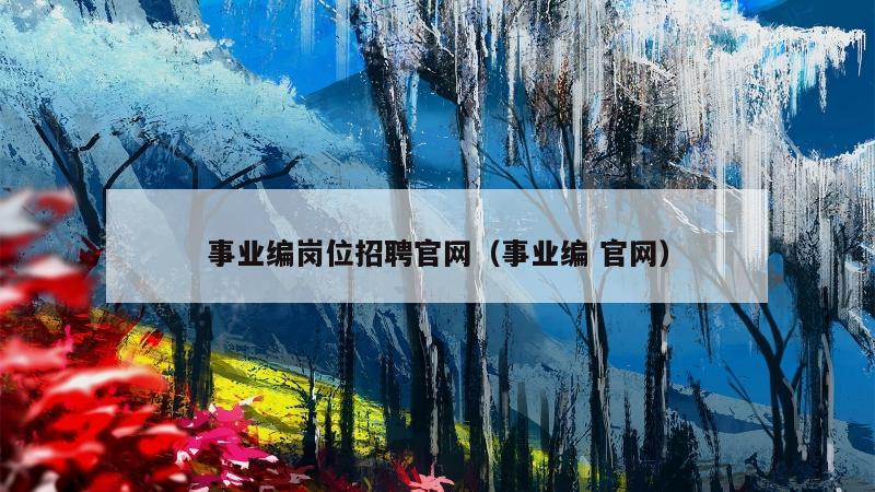 事业编岗位招聘官网（事业编 官网）