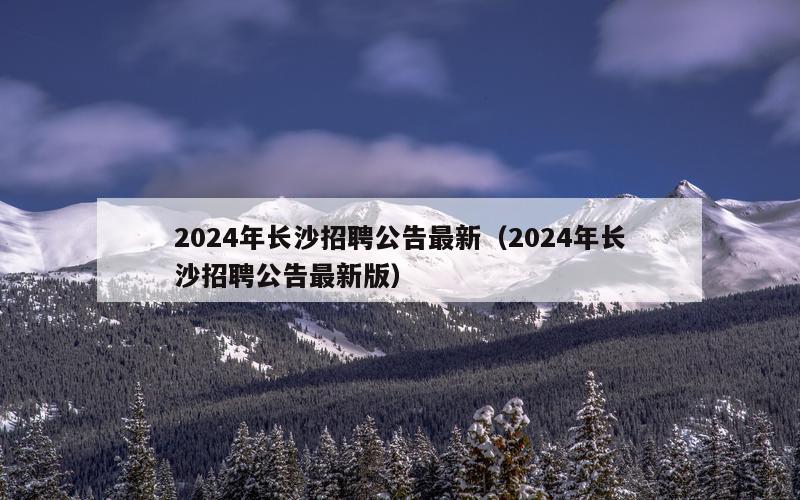 2024年长沙招聘公告最新（2024年长沙招聘公告最新版）