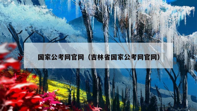 国家公考网官网（吉林省国家公考网官网）