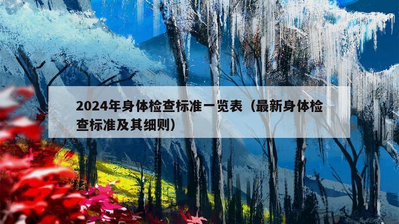 2024年身体检查标准一览表（最新身体检查标准及其细则）