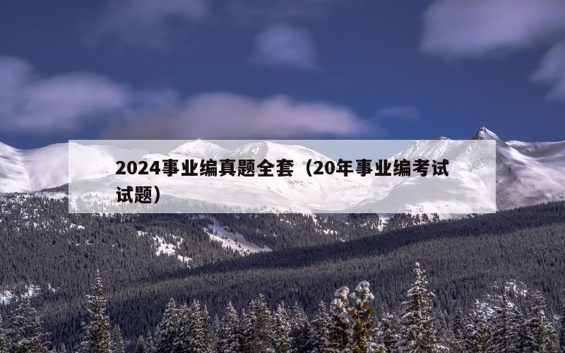 2024事业编真题全套（20年事业编考试试题）