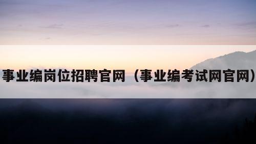 事业编岗位招聘官网（事业编考试网官网）