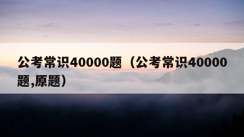 公考常识40000题（公考常识40000题,原题）