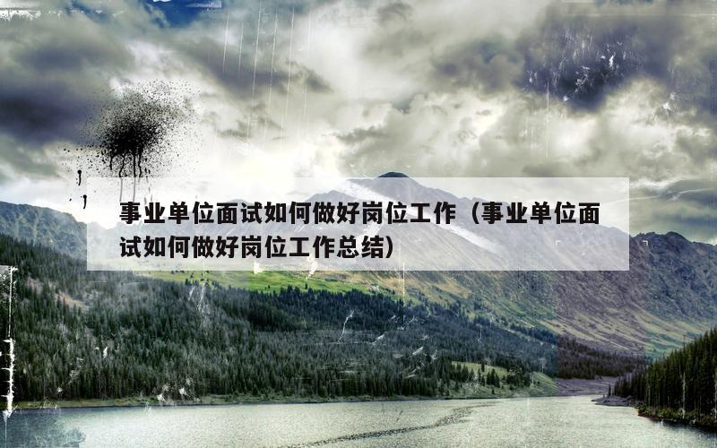 事业单位面试如何做好岗位工作（事业单位面试如何做好岗位工作总结）