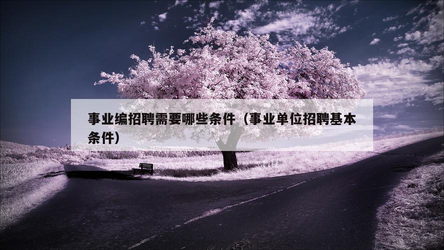 事业编招聘需要哪些条件（事业单位招聘基本条件）