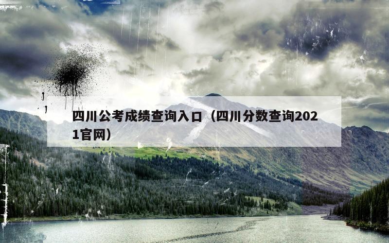 四川公考成绩查询入口（四川分数查询2021官网）