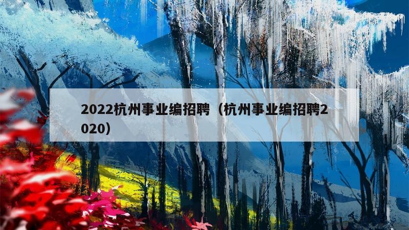 2022杭州事业编招聘（杭州事业编招聘2020）