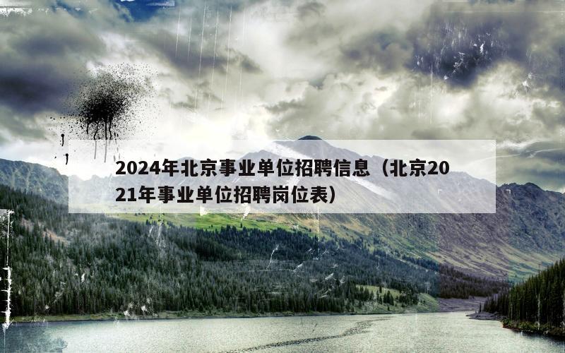 2024年北京事业单位招聘信息（北京2021年事业单位招聘岗位表）