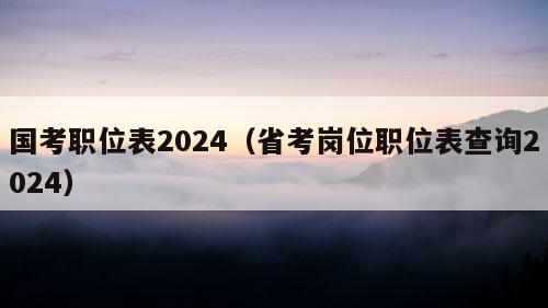 国考职位表2024（省考岗位职位表查询2024）