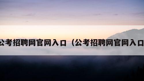 公考招聘网官网入口（公考招聘网官网入口）