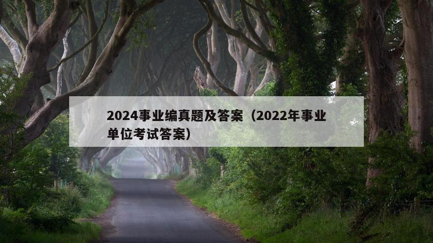 2024事业编真题及答案（2022年事业单位考试答案）