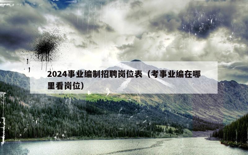 2024事业编制招聘岗位表（考事业编在哪里看岗位）