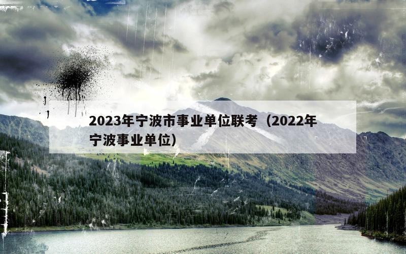 2023年宁波市事业单位联考（2022年宁波事业单位）